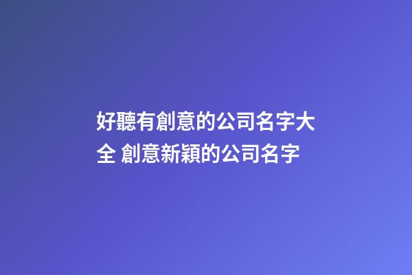 好聽有創意的公司名字大全 創意新穎的公司名字-第1張-公司起名-玄機派